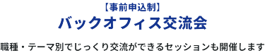 【事前申込み制】　 バックオフィス交流会　職種・テーマ別でじっくり交流ができるセッションも開催します