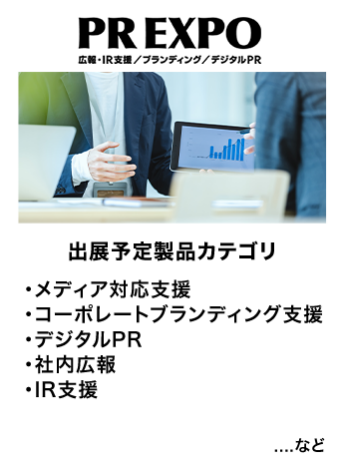 PR EXPO 出展予定製品カテゴリ：・メディア対応支援・コーポレートブランディング支援・デジタルPR・社内広報・IR支援