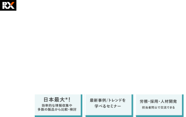 人事の課題解決が、ここで見つかる。　第16回HR EXPO[春]（人事労務・教育・採用）　2025年6月25日（水）-27日（金）＠東京ビッグサイト　・日本最大*！効率的な情報収集や多数の製品から比較・検討　・最新事例/トレンドを学べるセミナー　・労務・採用・人材開発担当者同士で交流できる