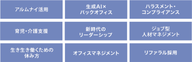 ・アルムナイ活用・生成AI×バックオフィス・ハラスメント・コンプライアンス・育児・介護支援・新時代のリーダーシップ・ジョブ型人材マネジメント・生き生き働くための休み方・オフィスマネジメント・リファラル採用