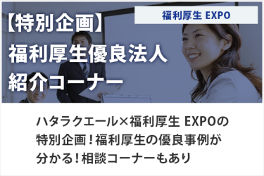 【特別企画】福利厚生優良法人紹介コーナー　福利厚生EXPO　ハタラクエール×福利厚生 EXPOの特別企画！福利厚生の優良事例が分かる！相談コーナーもあり