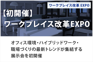 【初開催】 ワークプレイス改革EXPO　ワークプレイス改革EXPO　オフィス環境・ハイブリッドワーク・職場づくりの最新トレンドが集結する展示会を初開催