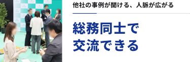 他社の事例が聞ける、人脈が広がる　総務同士で交流できる