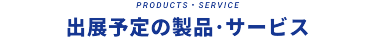 出展予定の製品・サービス