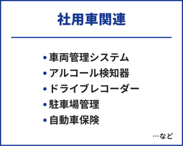 社用車関連　・車両管理システム・アルコール検知器・ドライブレコーダー・駐車場管理・自動車保険　…など