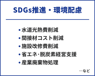 SDGs推進・環境配慮　・水道光熱費削減・関節材コスト削減・施設改修費削減・省エネ・脱炭素経営支援・産業廃棄物処理　…など
