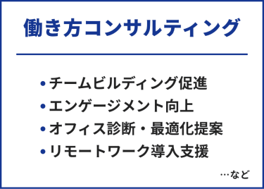 働き方コンサルティング　・チームビルディング促進・エンゲージメント向上・オフィス診断・最適化提案・リモートワーク導入支援　…など