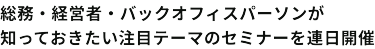 総務・経営者・バックオフィスパーソンが知っておきたい注目テーマのセミナーを連日開催