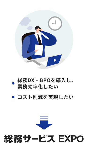 ・総務DX・BPOを導入し、業務効率化したい　・コスト削減を実現したい　→総務サービスEXPO