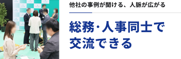 他社の事例が聞ける、人脈が広がる　総務・人事同士で交流できる