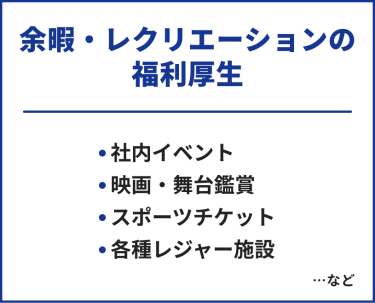 余暇・レクリエーションの福利厚生　・社内イベント・映画・舞台鑑賞・スポーツチケット・各種レジャー施設　…など