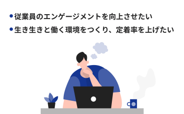 ・従業員のエンゲージメントを向上させたい・生き生きと働く環境をつくり、定着率を上げたい