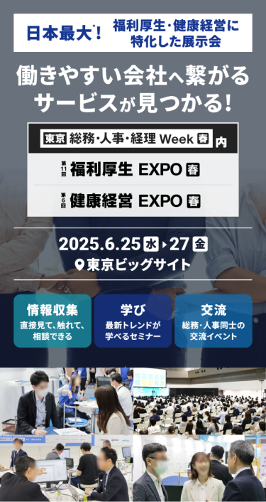 日本最大*！福利厚生・健康経営に特化した展示会　働きやすい会社へ繋がるサービスが見つかる　第11回福利厚生 EXPO[春]　第6回健康経営 EXPO[春]　2025.6.25(水)-27(金）＠東京ビッグサイト
