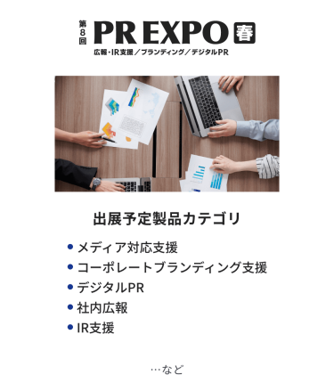 PR EXPO 出展予定製品カテゴリ：・メディア対応支援・コーポレートブランディング支援・デジタルPR・社内広報・IR支援　…など