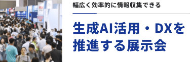 幅広く効率的に情報収集できる　生成AI活用・DXを推進する展示会