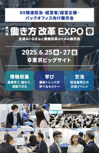 DX推進担当・経営者/経営企画・バックオフィス向け展示会「第15回　働き方改革EXPO（生成AI・DXなど業務改革のための展示会）」2025年6月25日（水）～27日（金）東京ビッグサイト、情報収集「直接見て、触れて、聞ける」・学び「最新トレンドが学べるセミナー」・交流「担当者同士の交流イベント」