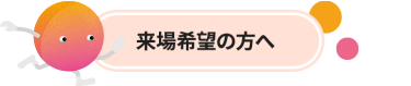 来場希望の方へ