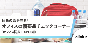 社員の命を守る！ オフィスの備蓄品チェックコーナー （オフィス防災 EXPO 内）