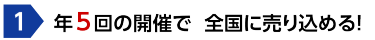 ①年5回の開催で全国に売り込める！