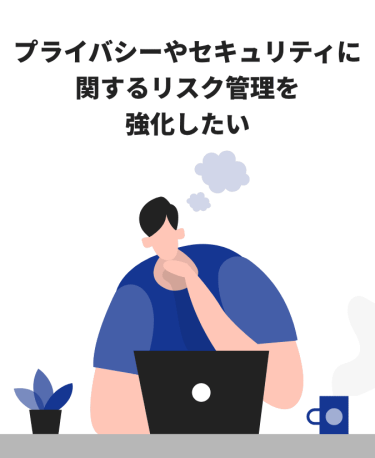 プライバシーやセキュリティに関するリスク管理を強化したい