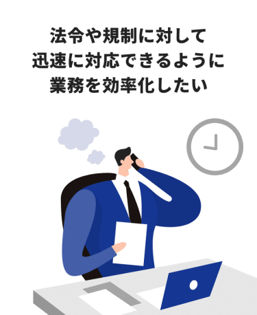 法令や規制に対して迅速に対応できるように業務を効率化したい