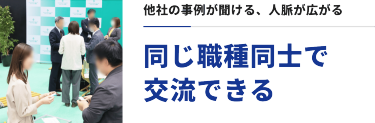 他社の事例が聞ける、人脈が広がる　同じ職種同士で交流できる