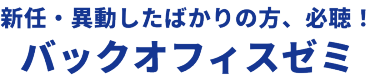 新任・異動したばかりの方、必聴！バックオフィスゼミ